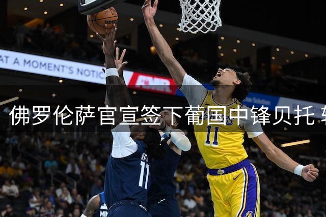 佛罗伦萨官宣签下葡国中锋贝托 转会费达1700万欧元
